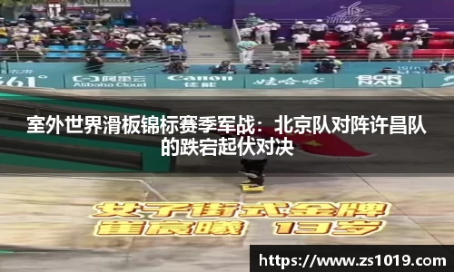 室外世界滑板锦标赛季军战：北京队对阵许昌队的跌宕起伏对决
