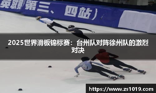 2025世界滑板锦标赛：台州队对阵徐州队的激烈对决