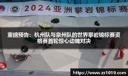 重磅预告：杭州队与泉州队的世界攀岩锦标赛资格赛首轮惊心动魄对决