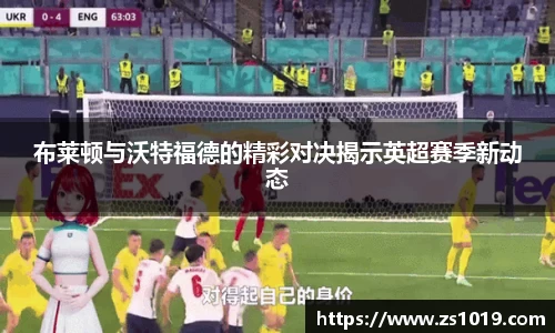 布莱顿与沃特福德的精彩对决揭示英超赛季新动态