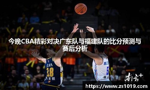 今晚CBA精彩对决广东队与福建队的比分预测与赛后分析