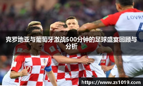 克罗地亚与葡萄牙激战500分钟的足球盛宴回顾与分析