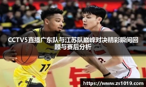 CCTV5直播广东队与江苏队巅峰对决精彩瞬间回顾与赛后分析