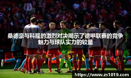 桑德豪与科隆的激烈对决揭示了德甲联赛的竞争魅力与球队实力的较量